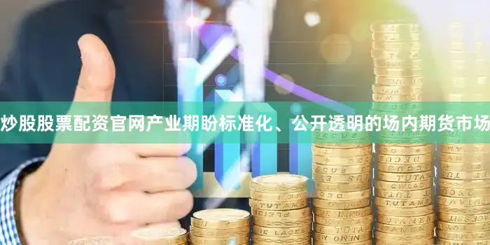 炒股股票配资官网产业期盼标准化、公开透明的场内期货市场