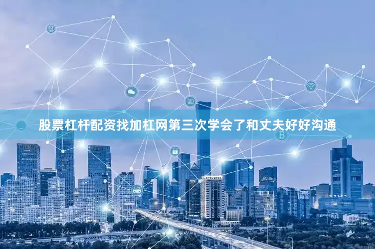 股票杠杆配资找加杠网第三次学会了和丈夫好好沟通