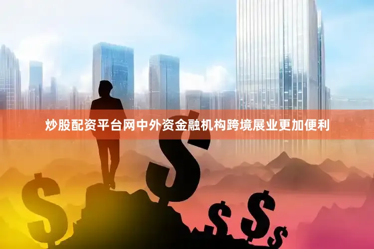 炒股配资平台网中外资金融机构跨境展业更加便利