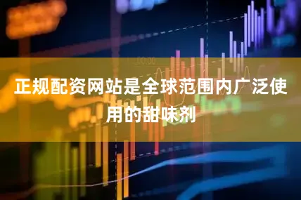 正规配资网站是全球范围内广泛使用的甜味剂