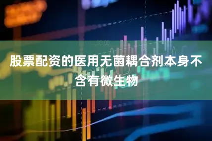 股票配资的医用无菌耦合剂本身不含有微生物