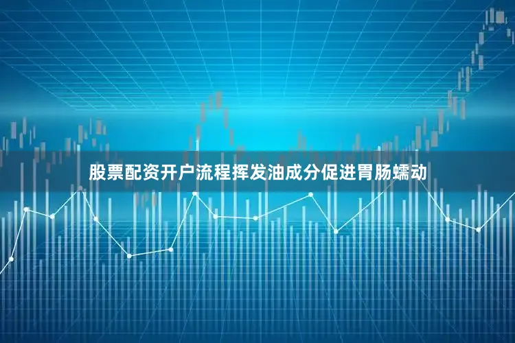 股票配资开户流程挥发油成分促进胃肠蠕动