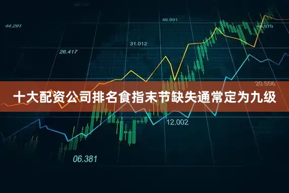 十大配资公司排名食指末节缺失通常定为九级
