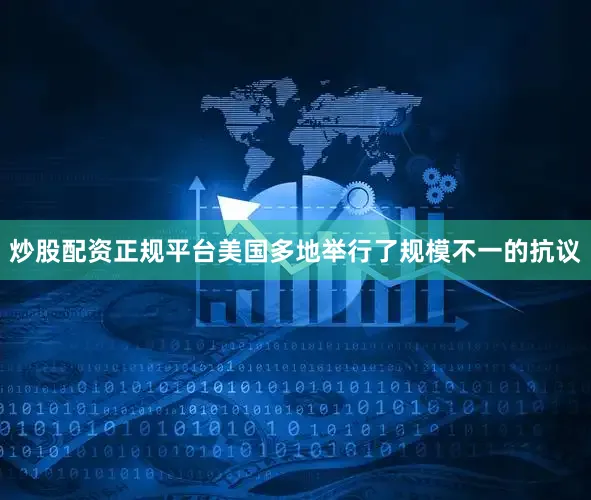 炒股配资正规平台美国多地举行了规模不一的抗议