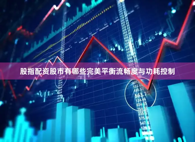 股指配资股市有哪些完美平衡流畅度与功耗控制