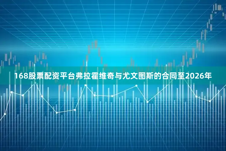 168股票配资平台弗拉霍维奇与尤文图斯的合同至2026年