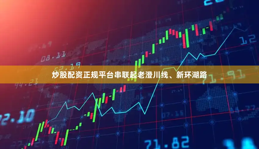 炒股配资正规平台串联起老澄川线、新环湖路
