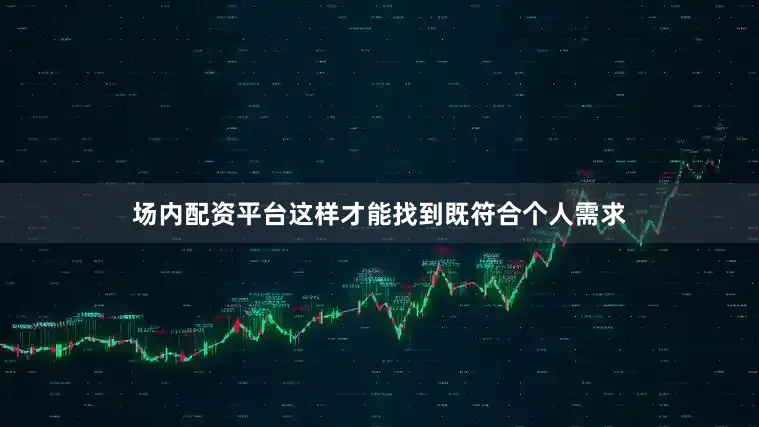 场内配资平台这样才能找到既符合个人需求