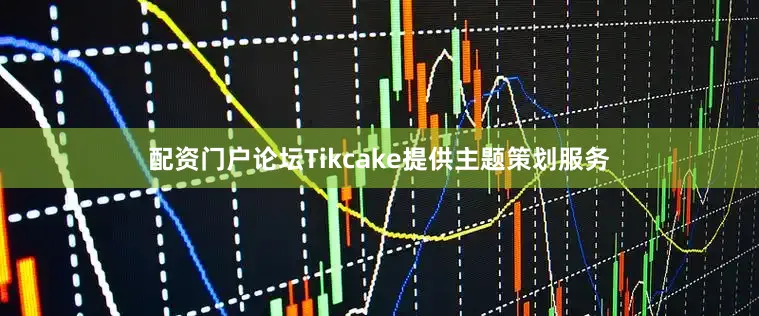 配资门户论坛Tikcake提供主题策划服务