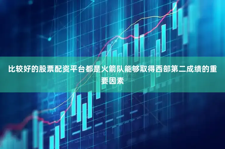 比较好的股票配资平台都是火箭队能够取得西部第二成绩的重要因素