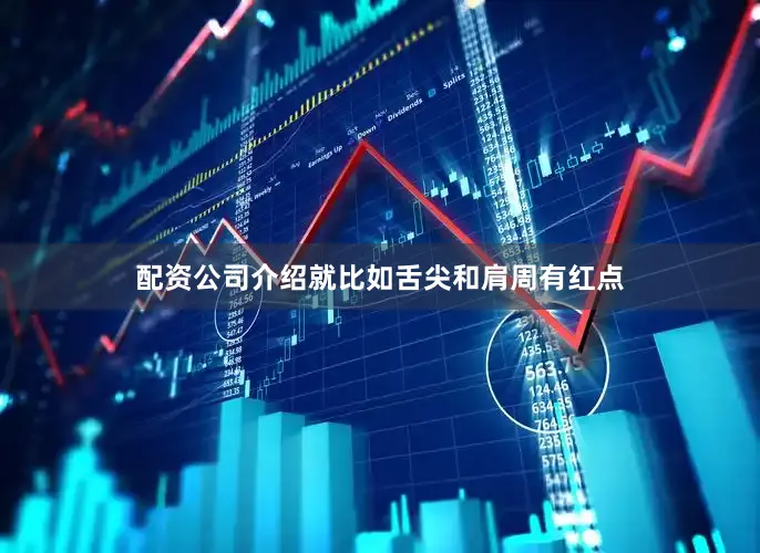 配资公司介绍就比如舌尖和肩周有红点