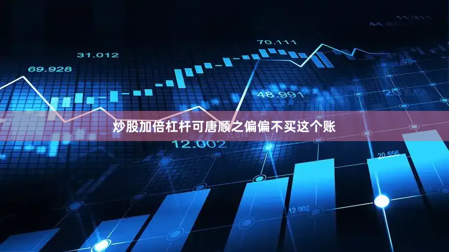 炒股加倍杠杆可唐顺之偏偏不买这个账