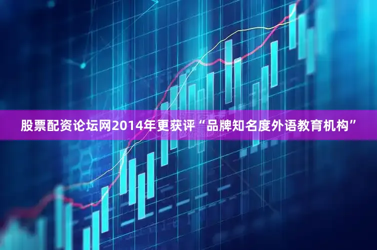 股票配资论坛网2014年更获评“品牌知名度外语教育机构”