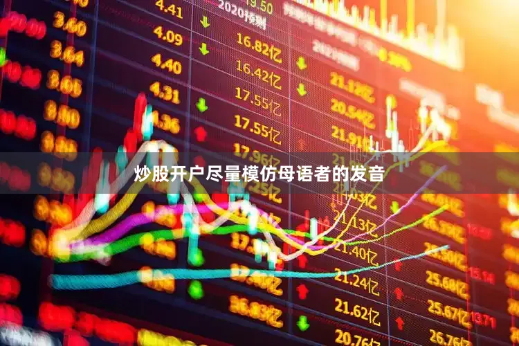炒股开户尽量模仿母语者的发音