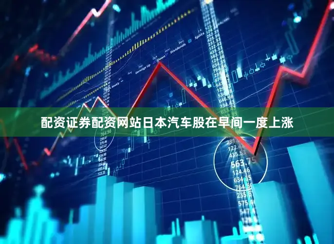 配资证券配资网站　　日本汽车股在早间一度上涨