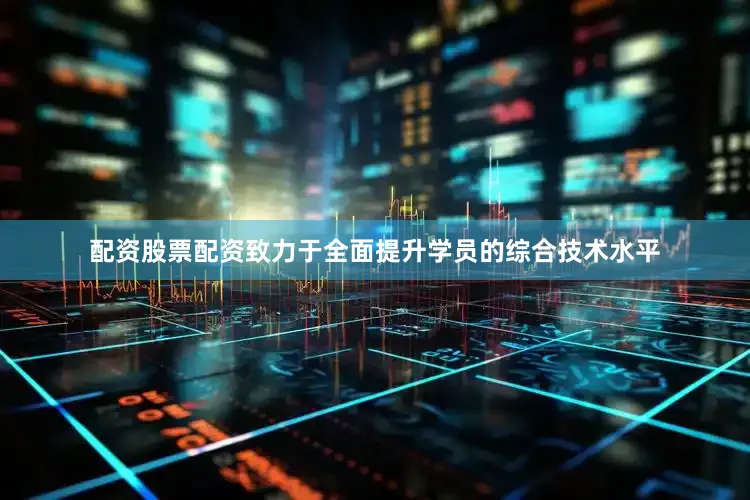 配资股票配资致力于全面提升学员的综合技术水平
