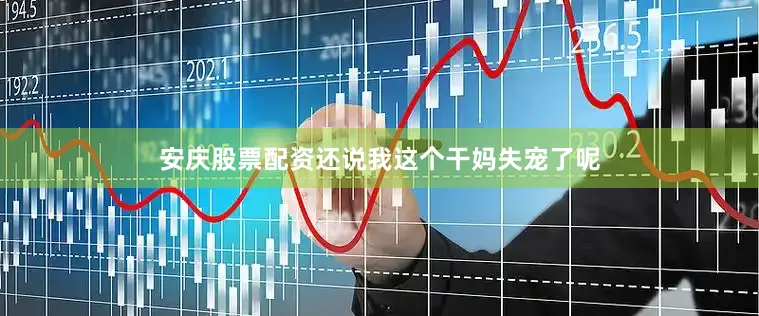 安庆股票配资还说我这个干妈失宠了呢