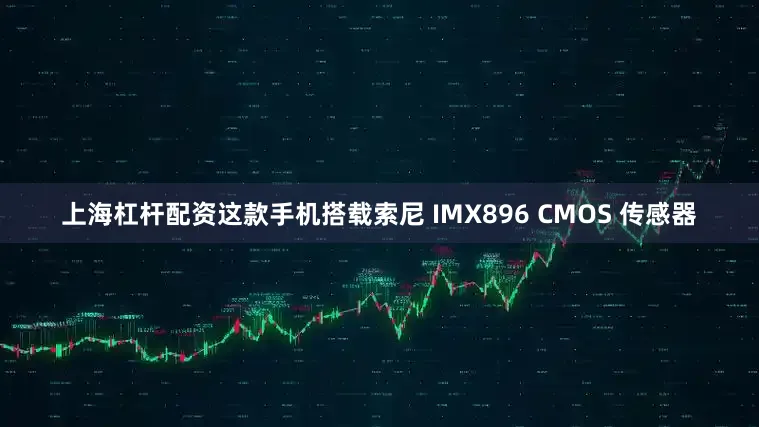 上海杠杆配资这款手机搭载索尼 IMX896 CMOS 传感器