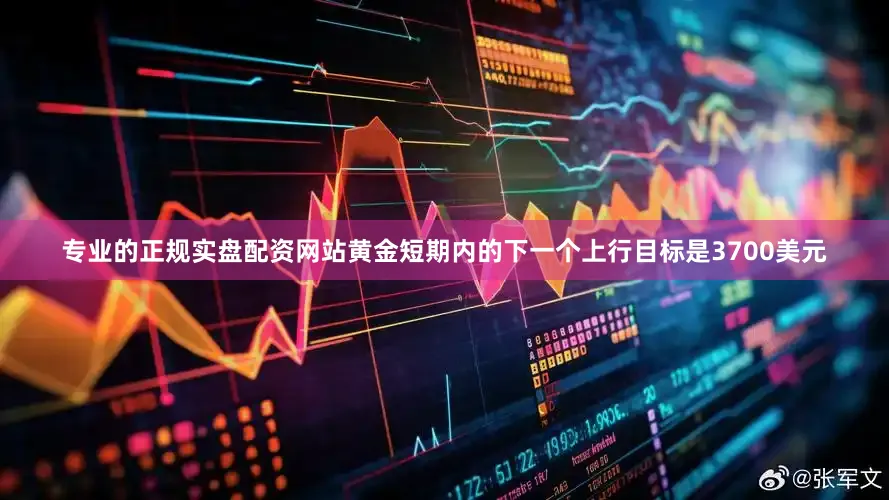 专业的正规实盘配资网站黄金短期内的下一个上行目标是3700美元
